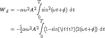 \begin{array}{rcl} W_d &=&-\alpha \omega^2 A^2 \Bigint\limits_0^T sin^2(\omega t + \phi) {\rm d}t\\ &=&-\frac{1} 2 \alpha \omega^2 A^2\Bigint\limits_0^T \left(1- sin \left(2(\omega t + \phi)) {\rm d}t \end{array}